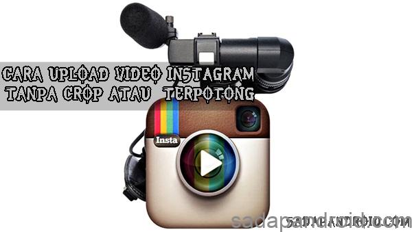 Cara Upload Video Ke Instagram Tanpa Terpotong Video Durasi Panjang